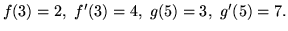 $f(3) = 2,\ f'(3) = 4,\ g(5) = 3,\ g'(5) = 7.$