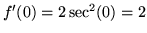 $f'(0) =2\sec ^2 (0) = 2$